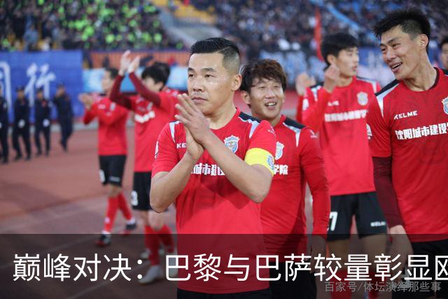 巅峰对决：巴黎与巴萨较量彰显欧洲进攻实力