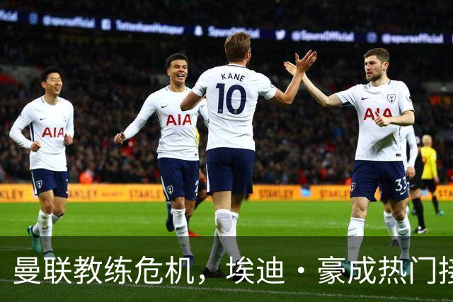 曼联教练危机，埃迪·豪成热门接班人