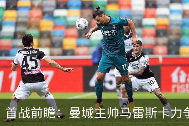 首战前瞻：曼城主帅马雷斯卡力争全面支援哈兰德